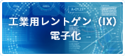 工業用レントゲン（IX）電子化